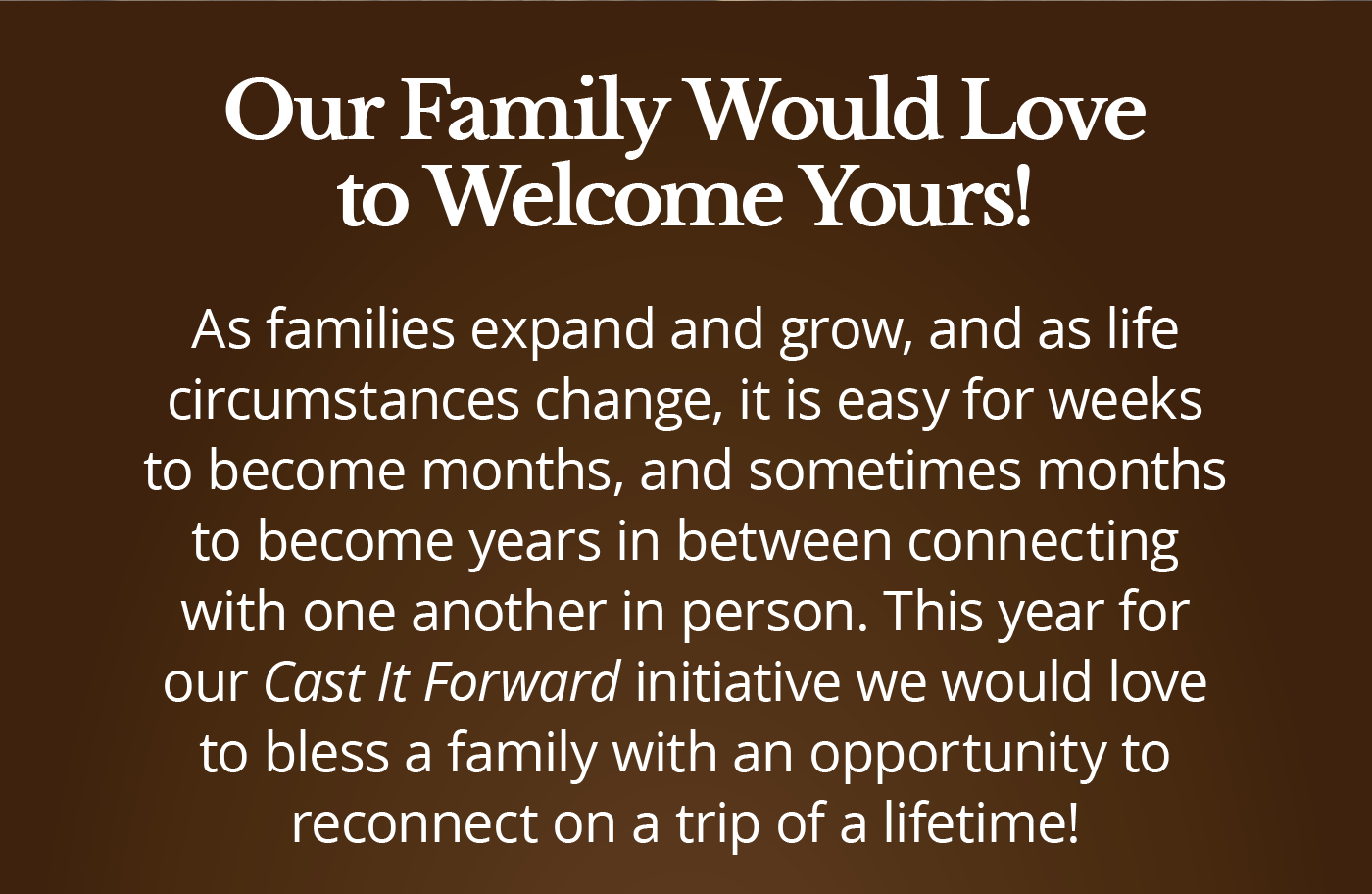 Our Family Would Love to Welcome Yours!