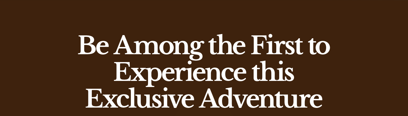 Be Among the First to Experience this Exclusive Adventure